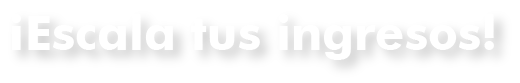 ESCALA TUS INGRESOS!